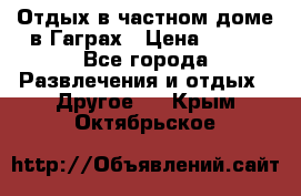 Отдых в частном доме в Гаграх › Цена ­ 350 - Все города Развлечения и отдых » Другое   . Крым,Октябрьское